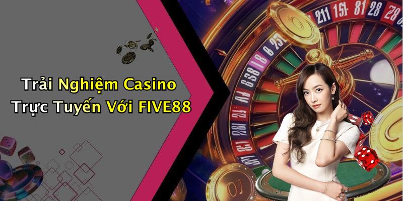 Trải Nghiệm Casino Trực Tuyến Với FIVE88
