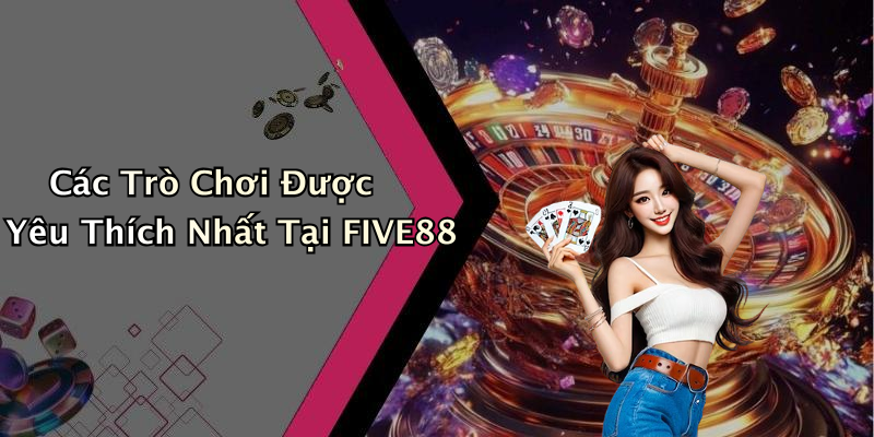 Các Trò Chơi Được Yêu Thích Nhất Tại FIVE88