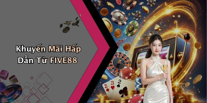 Khuyến Mãi Hấp Dẫn Từ FIVE88