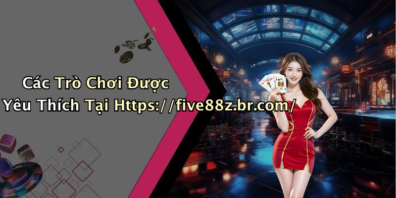 Các Trò Chơi Được Yêu Thích Tại Https://five88z.br.com/
