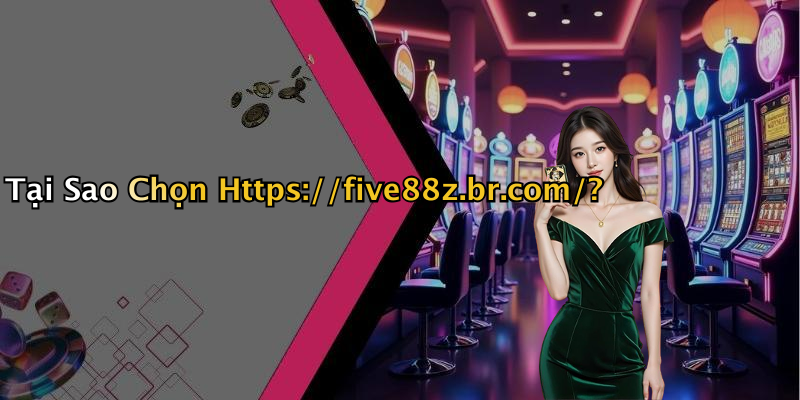 Tại Sao Chọn Https://five88z.br.com/?