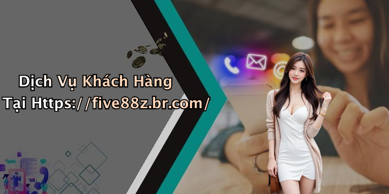 Dịch Vụ Khách Hàng Tại Https://five88z.br.com/