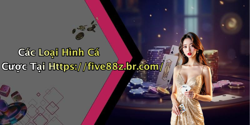 Các Loại Hình Cá Cược Tại Https://five88z.br.com/