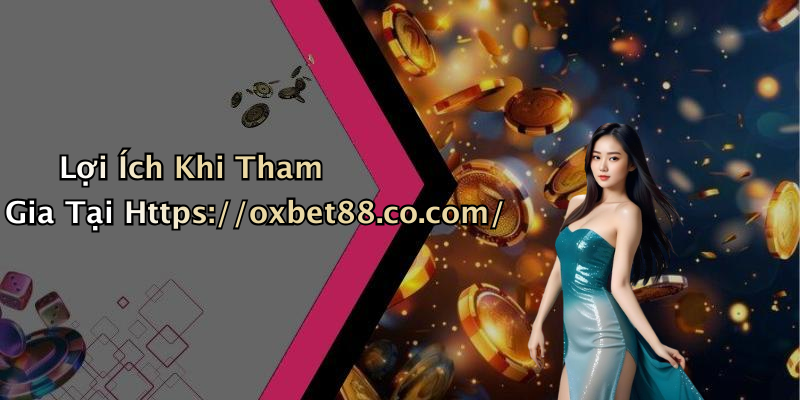 Lợi Ích Khi Tham Gia Tại Https://oxbet88.co.com/