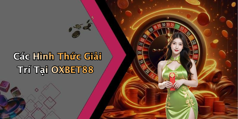 Các Hình Thức Giải Trí Tại OXBET88