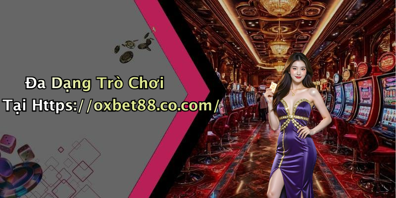 Đa Dạng Trò Chơi Tại Https://oxbet88.co.com/