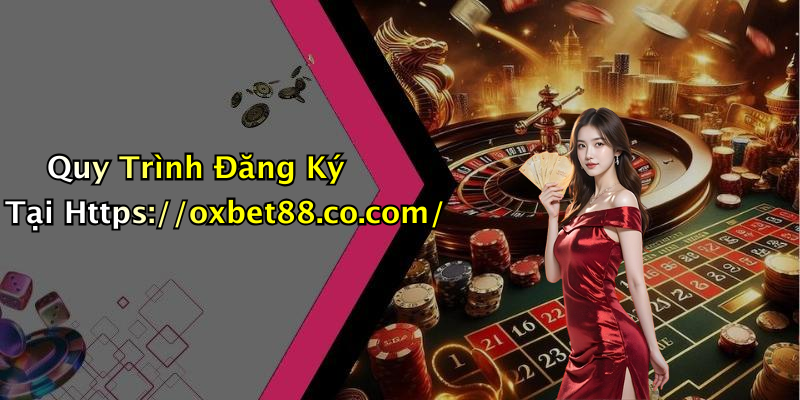 Quy Trình Đăng Ký Tại Https://oxbet88.co.com/