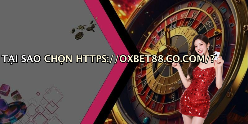 TẠI SAO CHỌN HTTPS://OXBET88.CO.COM/?