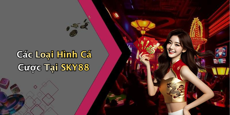 Các Loại Hình Cá Cược Tại SKY88