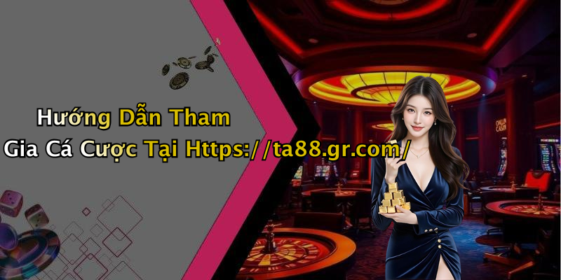 Hướng Dẫn Tham Gia Cá Cược Tại Https://ta88.gr.com/