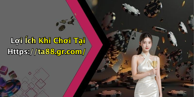 Lợi Ích Khi Chơi Tại Https://ta88.gr.com/