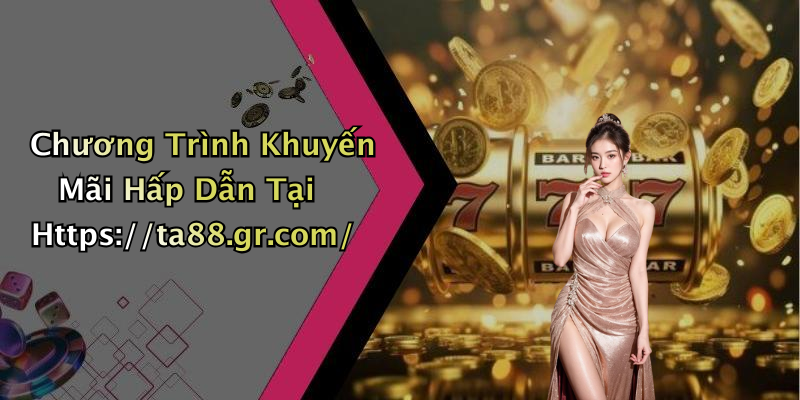 Chương Trình Khuyến Mãi Hấp Dẫn Tại Https://ta88.gr.com/