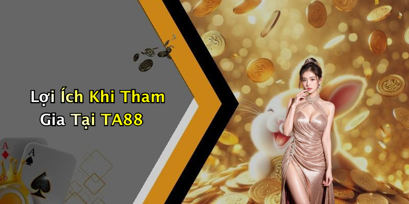 Lợi Ích Khi Tham Gia Tại TA88