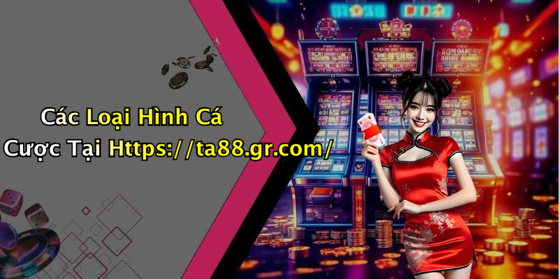 Các Loại Hình Cá Cược Tại Https://ta88.gr.com/