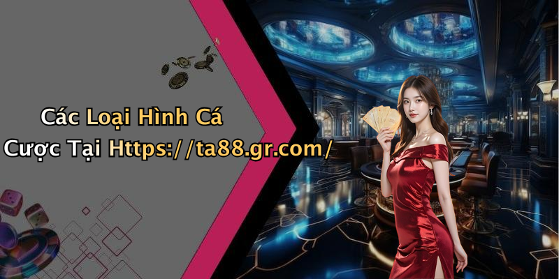 Các Loại Hình Cá Cược Tại Https://ta88.gr.com/