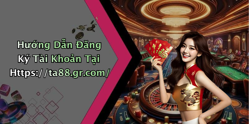 Hướng Dẫn Đăng Ký Tài Khoản Tại Https://ta88.gr.com/
