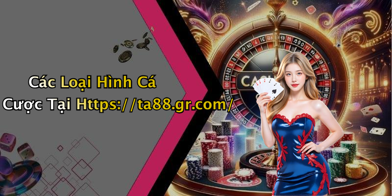 Các Loại Hình Cá Cược Tại Https://ta88.gr.com/
