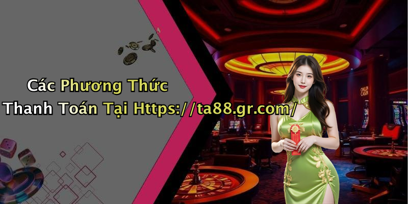 Các Phương Thức Thanh Toán Tại Https://ta88.gr.com/