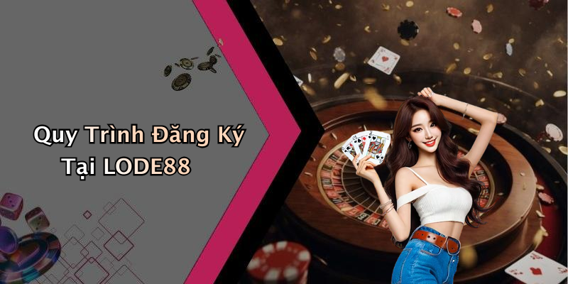 Quy Trình Đăng Ký Tại LODE88