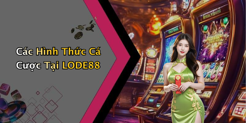 Các Hình Thức Cá Cược Tại LODE88