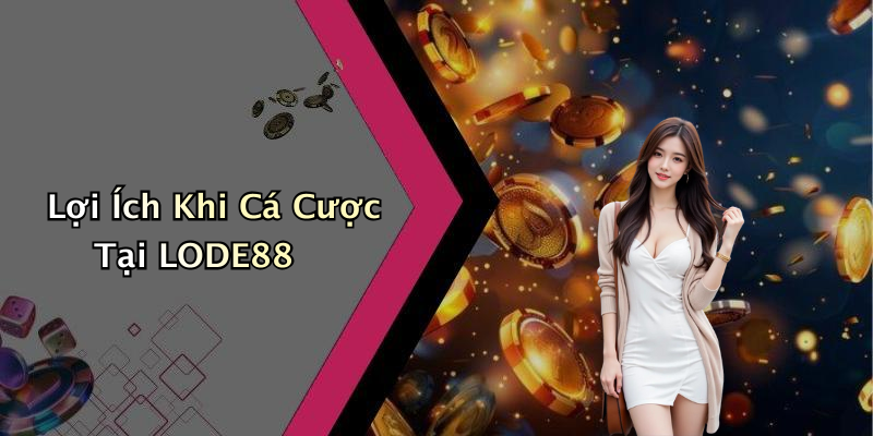 Lợi Ích Khi Cá Cược Tại LODE88