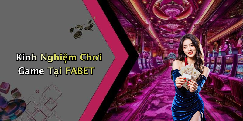 Kinh Nghiệm Chơi Game Tại FABET