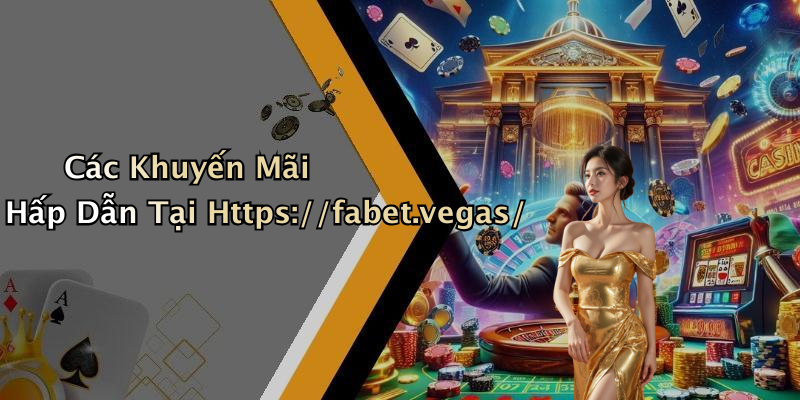 Các Khuyến Mãi Hấp Dẫn Tại Https://fabet.vegas/