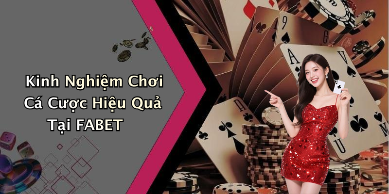 Kinh Nghiệm Chơi Cá Cược Hiệu Quả Tại FABET