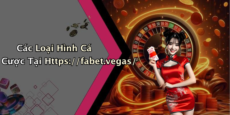 Các Loại Hình Cá Cược Tại Https://fabet.vegas/