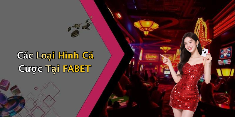 Các Loại Hình Cá Cược Tại FABET