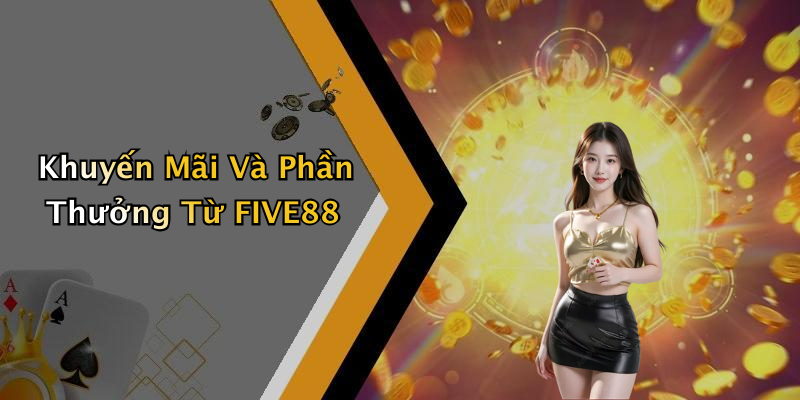 Khuyến Mãi Và Phần Thưởng Từ FIVE88