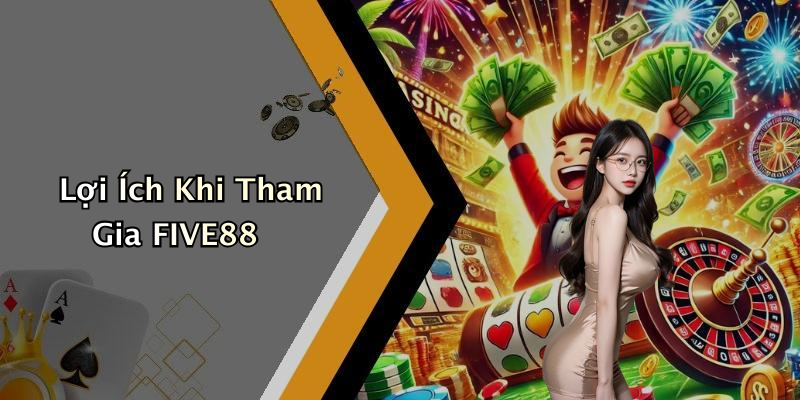Lợi Ích Khi Tham Gia FIVE88
