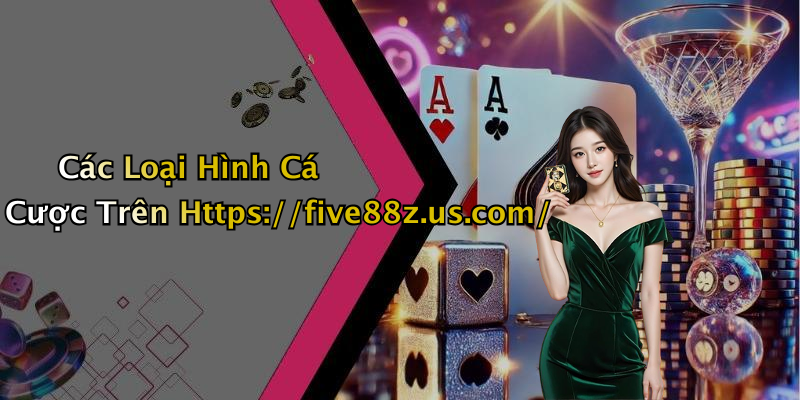 Các Loại Hình Cá Cược Trên Https://five88z.us.com/
