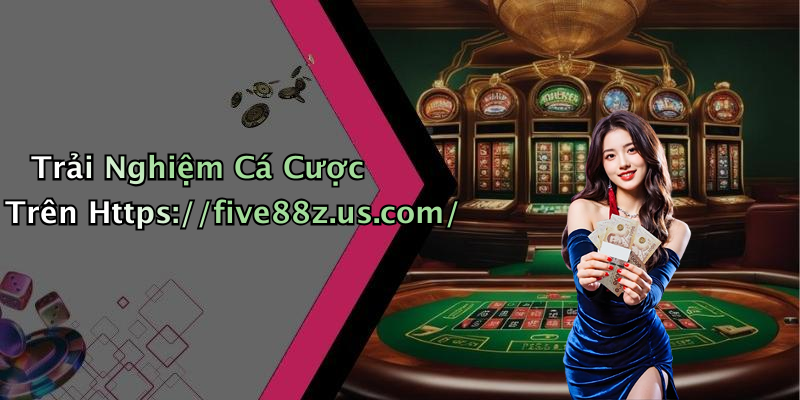 Trải Nghiệm Cá Cược Trên Https://five88z.us.com/
