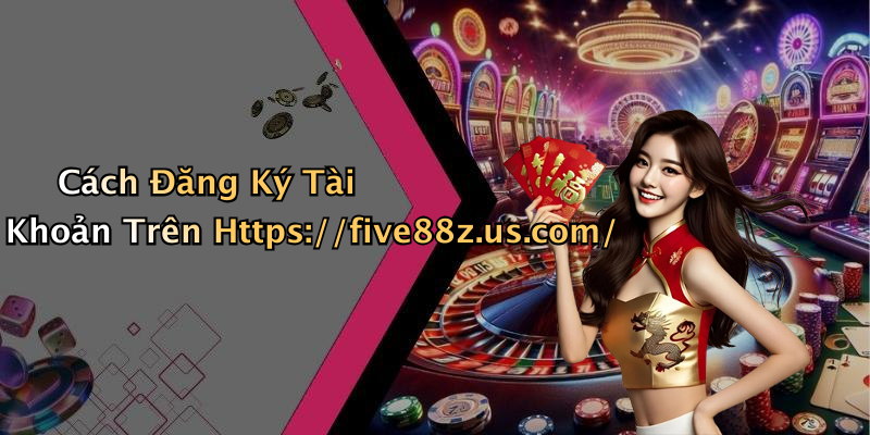 Cách Đăng Ký Tài Khoản Trên Https://five88z.us.com/