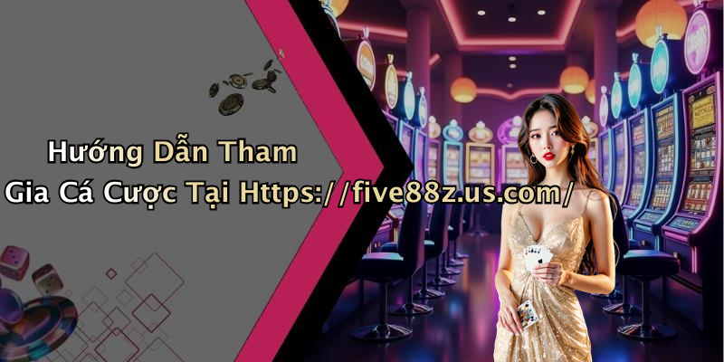 Hướng Dẫn Tham Gia Cá Cược Tại Https://five88z.us.com/