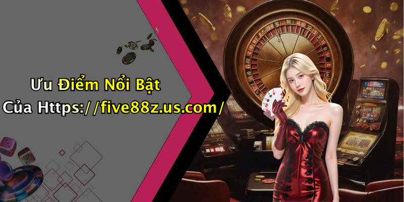 Ưu Điểm Nổi Bật Của Https://five88z.us.com/