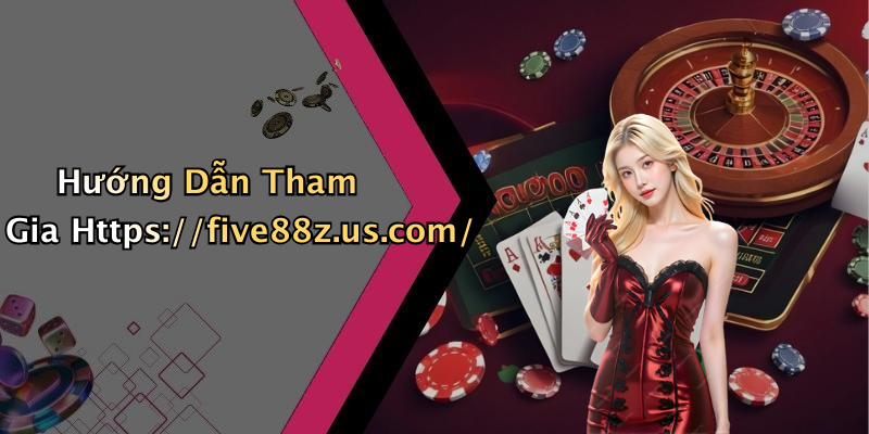 Hướng Dẫn Tham Gia Https://five88z.us.com/