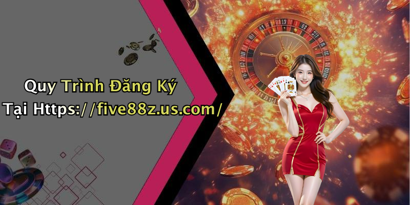 Quy Trình Đăng Ký Tại Https://five88z.us.com/