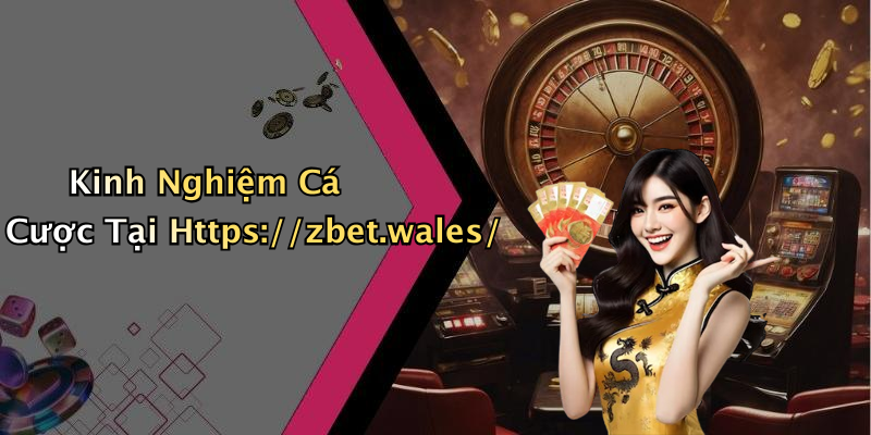 Kinh Nghiệm Cá Cược Tại Https://zbet.wales/