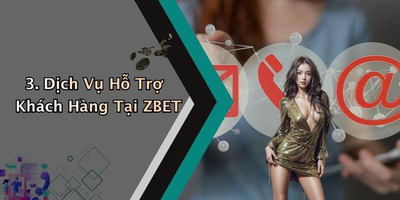 3. Dịch Vụ Hỗ Trợ Khách Hàng Tại ZBET