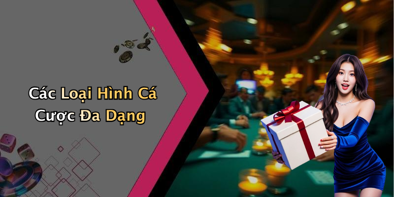 Các Loại Hình Cá Cược Đa Dạng