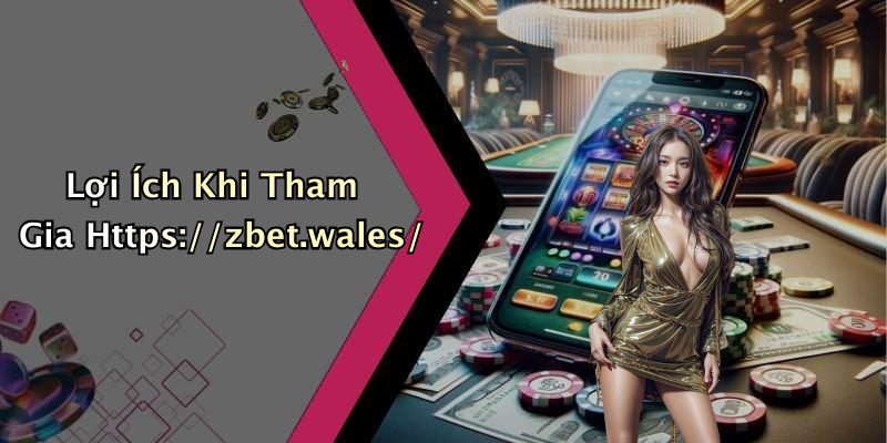 Lợi Ích Khi Tham Gia Https://zbet.wales/