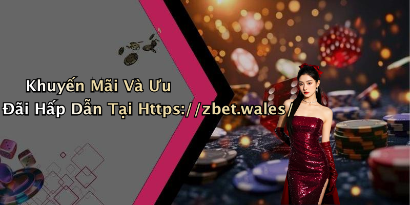 Khuyến Mãi Và Ưu Đãi Hấp Dẫn Tại Https://zbet.wales/