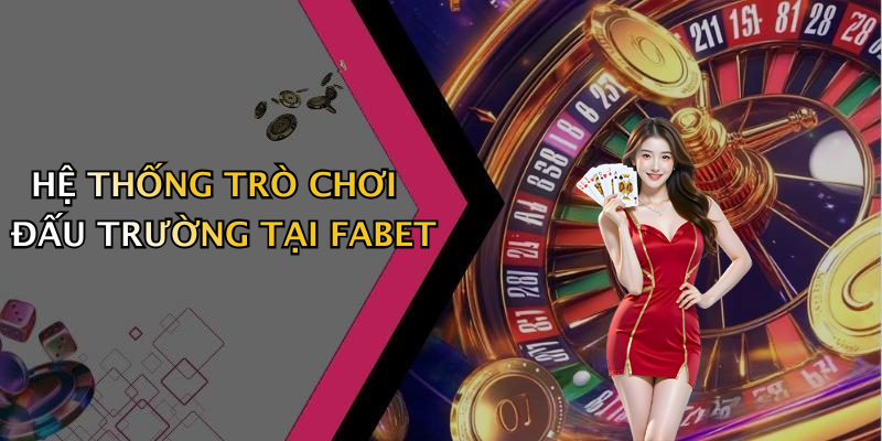 HỆ THỐNG TRÒ CHƠI ĐẤU TRƯỜNG TẠI FABET