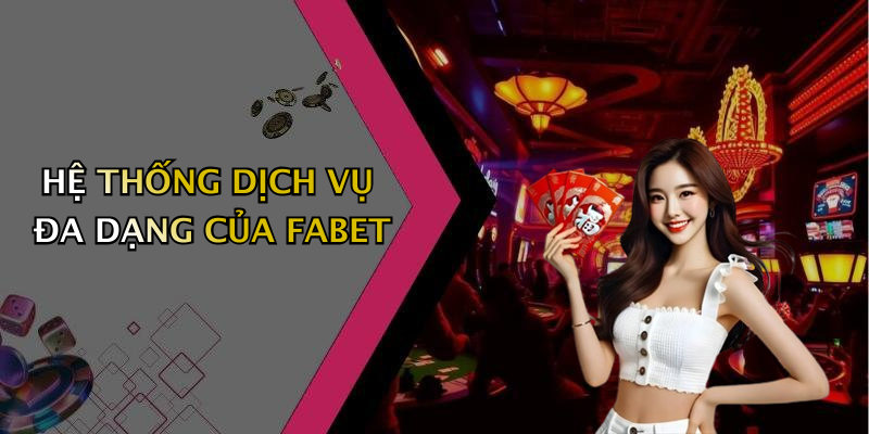 HỆ THỐNG DỊCH VỤ ĐA DẠNG CỦA FABET