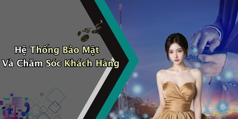 Hệ Thống Bảo Mật Và Chăm Sóc Khách Hàng