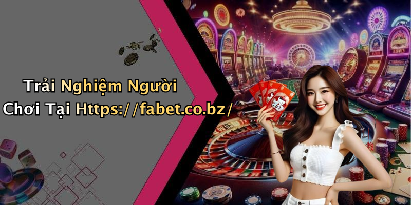 Trải Nghiệm Người Chơi Tại Https://fabet.co.bz/