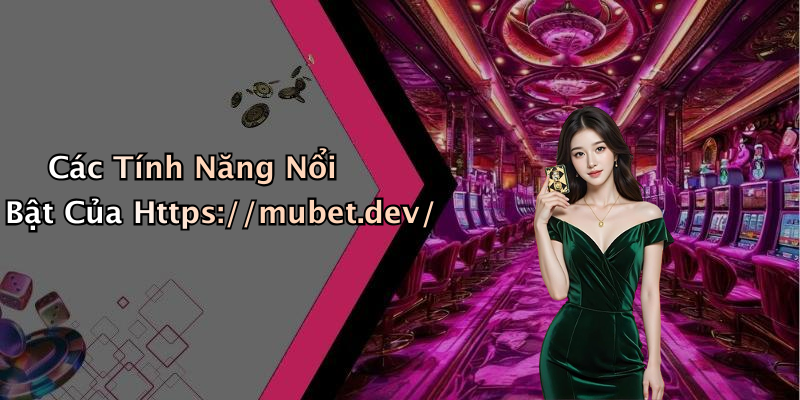 Các Tính Năng Nổi Bật Của Https://mubet.dev/