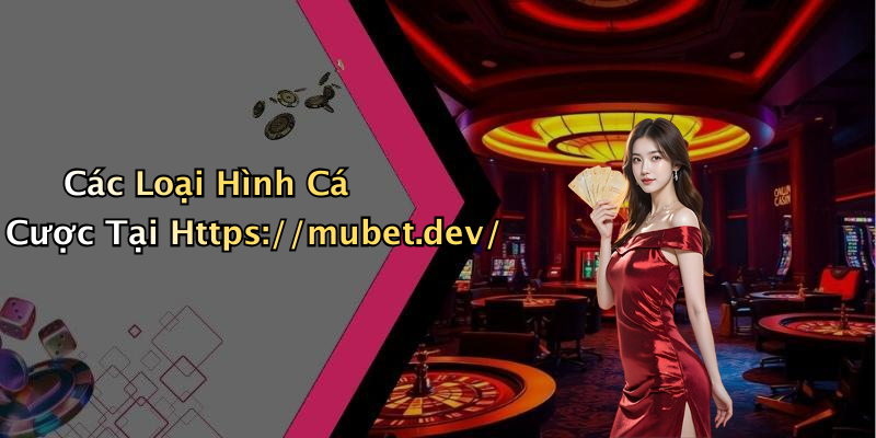 Các Loại Hình Cá Cược Tại Https://mubet.dev/